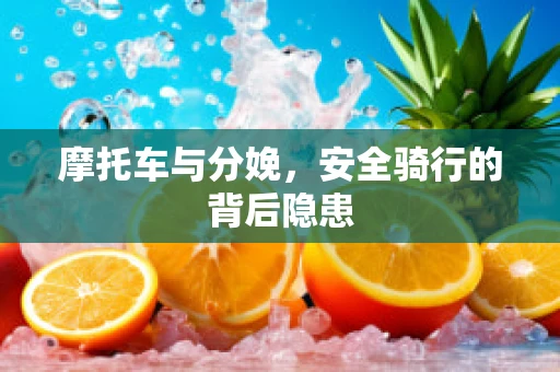 摩托车与分娩，安全骑行的背后隐患