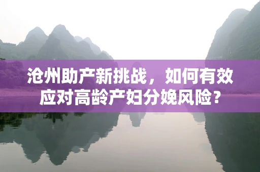 沧州助产新挑战，如何有效应对高龄产妇分娩风险？