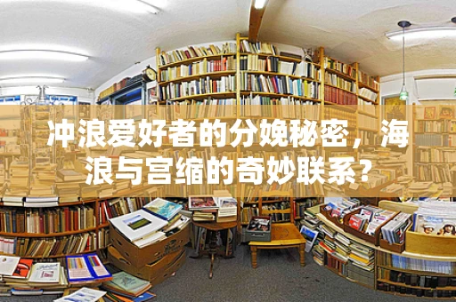 冲浪爱好者的分娩秘密，海浪与宫缩的奇妙联系？