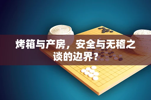烤箱与产房，安全与无稽之谈的边界？