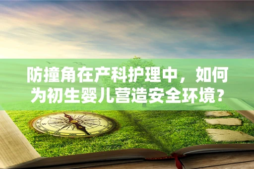 防撞角在产科护理中，如何为初生婴儿营造安全环境？