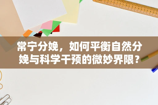 常宁分娩，如何平衡自然分娩与科学干预的微妙界限？