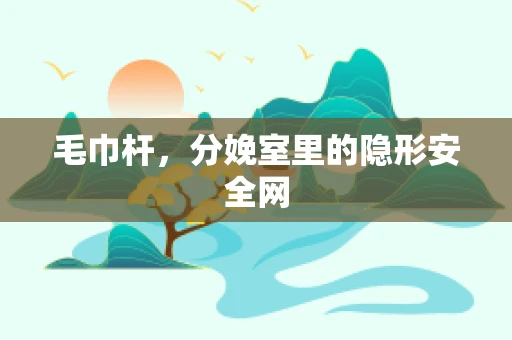 毛巾杆，分娩室里的隐形安全网