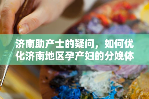 济南助产士的疑问，如何优化济南地区孕产妇的分娩体验？