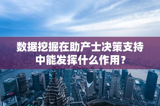 数据挖掘在助产士决策支持中能发挥什么作用？