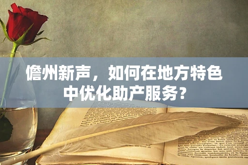 儋州新声，如何在地方特色中优化助产服务？