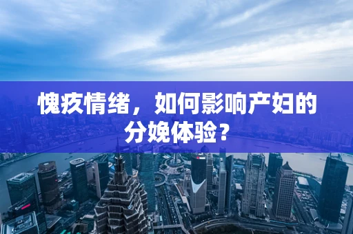 愧疚情绪，如何影响产妇的分娩体验？