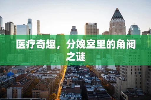 医疗奇趣，分娩室里的角阀之谜