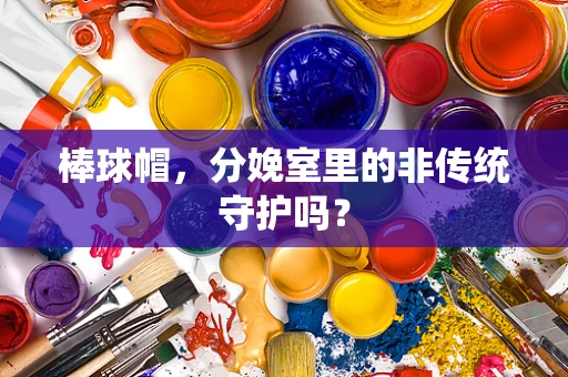 棒球帽，分娩室里的非传统守护吗？