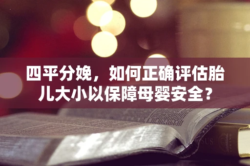 四平分娩，如何正确评估胎儿大小以保障母婴安全？