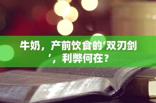 牛奶，产前饮食的‘双刃剑’，利弊何在？