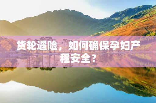 货轮遇险，如何确保孕妇产程安全？