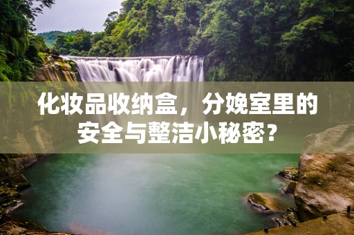 化妆品收纳盒，分娩室里的安全与整洁小秘密？