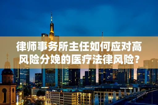 律师事务所主任如何应对高风险分娩的医疗法律风险？