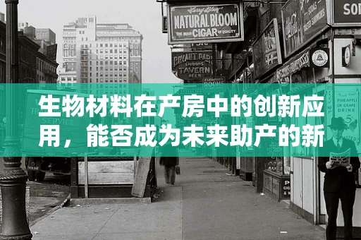 生物材料在产房中的创新应用，能否成为未来助产的新星？