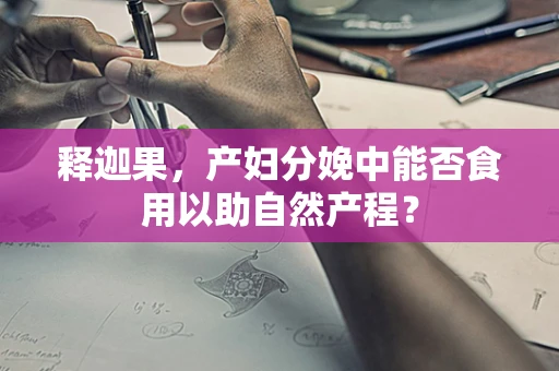 释迦果，产妇分娩中能否食用以助自然产程？