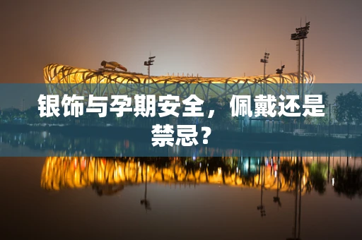 银饰与孕期安全，佩戴还是禁忌？