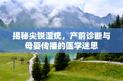 揭秘尖锐湿疣，产前诊断与母婴传播的医学迷思