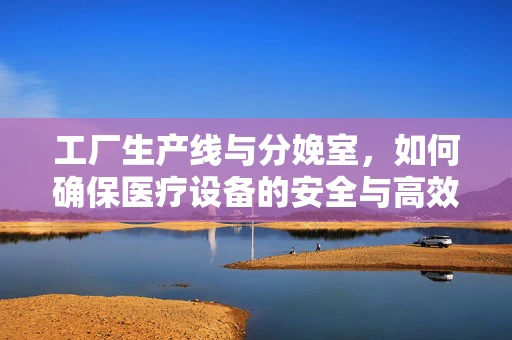 工厂生产线与分娩室，如何确保医疗设备的安全与高效？