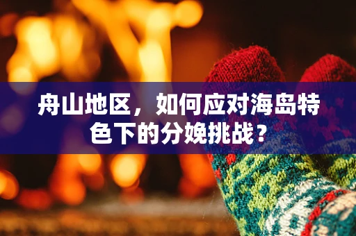 舟山地区，如何应对海岛特色下的分娩挑战？