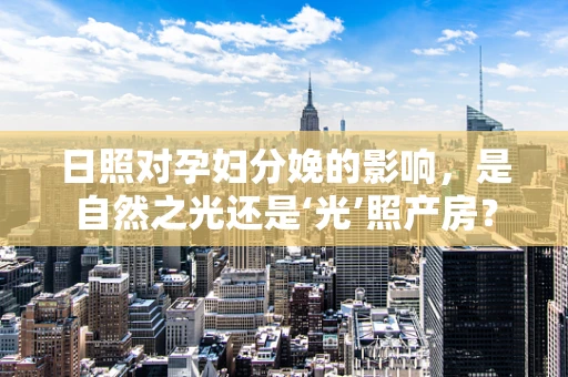 日照对孕妇分娩的影响，是自然之光还是‘光’照产房？