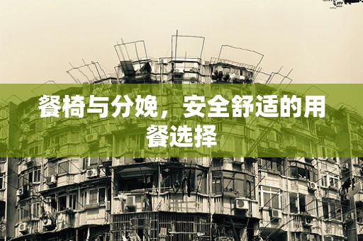 餐椅与分娩，安全舒适的用餐选择