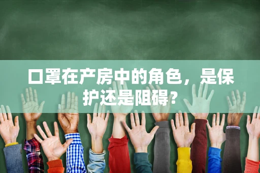口罩在产房中的角色，是保护还是阻碍？