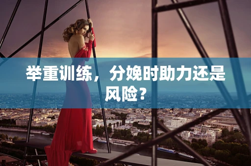 举重训练，分娩时助力还是风险？