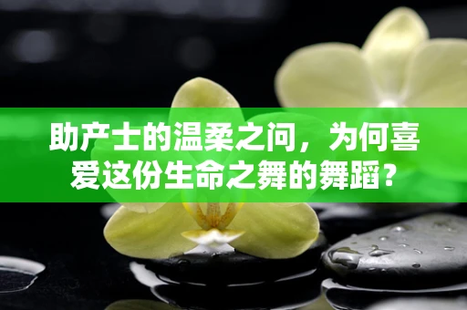 助产士的温柔之问，为何喜爱这份生命之舞的舞蹈？