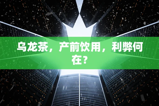 乌龙茶，产前饮用，利弊何在？