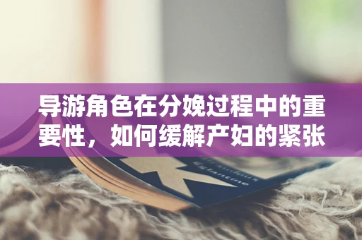 导游角色在分娩过程中的重要性，如何缓解产妇的紧张情绪？