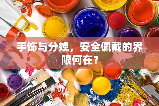 手饰与分娩，安全佩戴的界限何在？