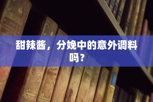 甜辣酱，分娩中的意外调料吗？