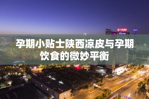 孕期小贴士陕西凉皮与孕期饮食的微妙平衡