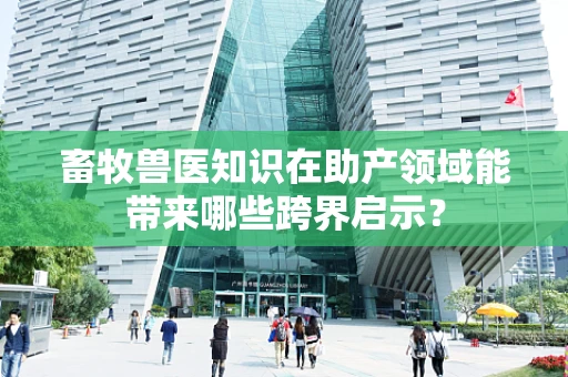 畜牧兽医知识在助产领域能带来哪些跨界启示？