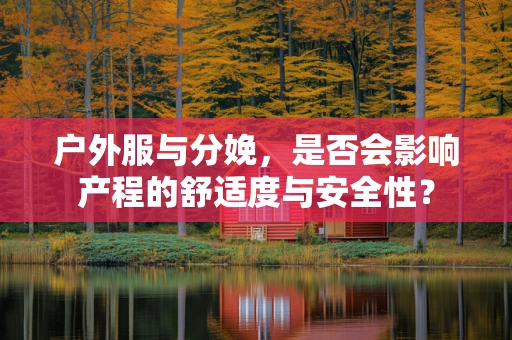 户外服与分娩，是否会影响产程的舒适度与安全性？