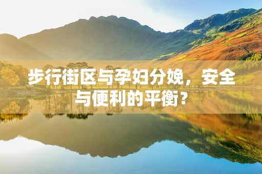 步行街区与孕妇分娩，安全与便利的平衡？