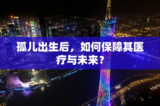 孤儿出生后，如何保障其医疗与未来？