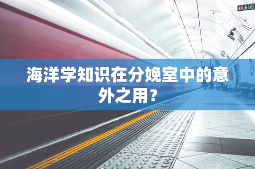 海洋学知识在分娩室中的意外之用？