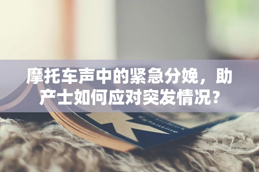 摩托车声中的紧急分娩，助产士如何应对突发情况？