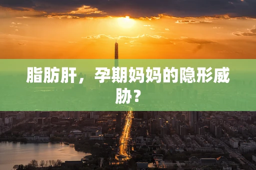 脂肪肝，孕期妈妈的隐形威胁？