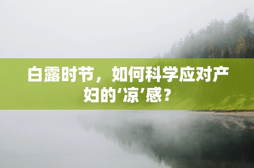 白露时节，如何科学应对产妇的‘凉’感？