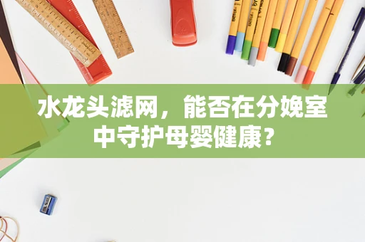 水龙头滤网，能否在分娩室中守护母婴健康？