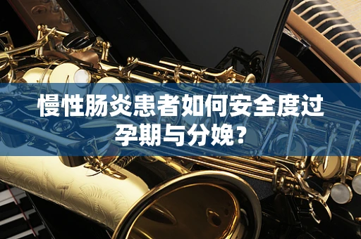 慢性肠炎患者如何安全度过孕期与分娩？