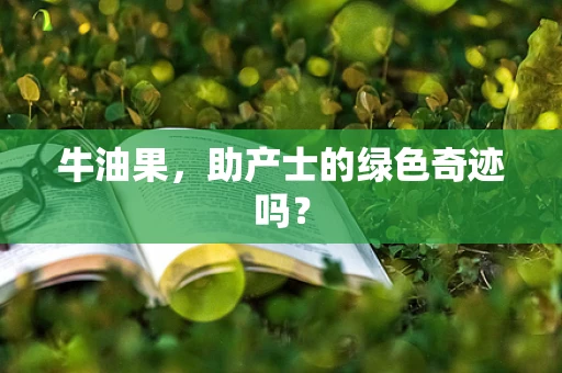 牛油果，助产士的绿色奇迹吗？