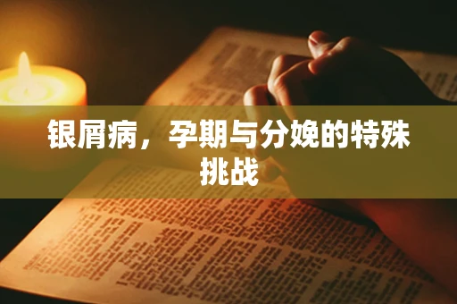 银屑病，孕期与分娩的特殊挑战