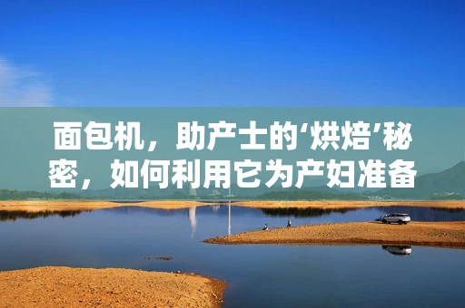 面包机，助产士的‘烘焙’秘密，如何利用它为产妇准备营养早餐？
