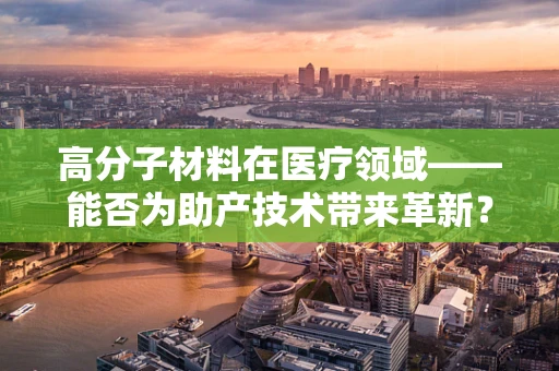 高分子材料在医疗领域——能否为助产技术带来革新？