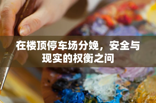 在楼顶停车场分娩，安全与现实的权衡之问