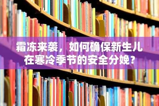 霜冻来袭，如何确保新生儿在寒冷季节的安全分娩？
